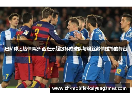 巴萨球迷热情高涨 西班牙超级杯成球队与粉丝激情碰撞的舞台