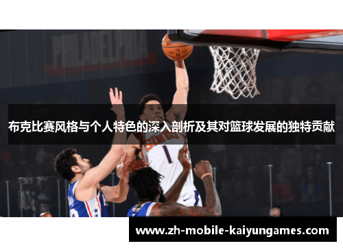 布克比赛风格与个人特色的深入剖析及其对篮球发展的独特贡献