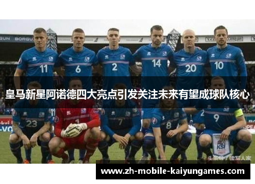 皇马新星阿诺德四大亮点引发关注未来有望成球队核心
