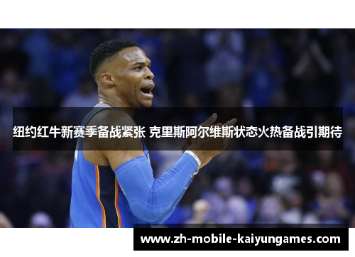 纽约红牛新赛季备战紧张 克里斯阿尔维斯状态火热备战引期待