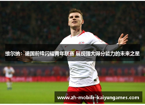 维尔纳：德国前锋闪耀青年联赛 展现强大得分能力的未来之星