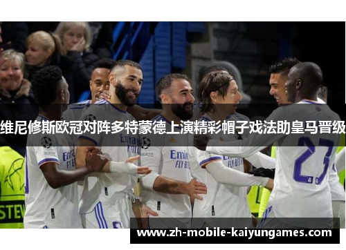 维尼修斯欧冠对阵多特蒙德上演精彩帽子戏法助皇马晋级